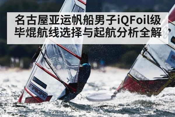 名古屋亚运帆船男子iQFoil级毕焜航线选择与起航分析全解
