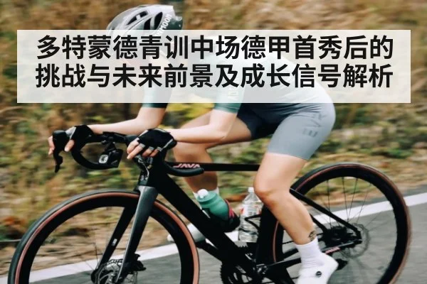 多特蒙德青训中场德甲首秀后的挑战与未来前景及成长信号解析