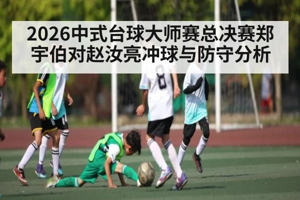 2026中式台球大师赛总决赛郑宇伯对赵汝亮冲球与防守分析
